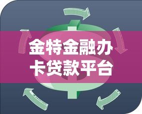 金特金融办卡贷款平台：安全低息快速放款，解决资金周转难题