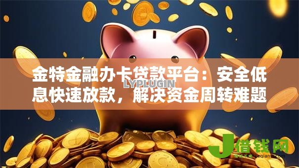 金特金融办卡贷款平台：安全低息快速放款，解决资金周转难题