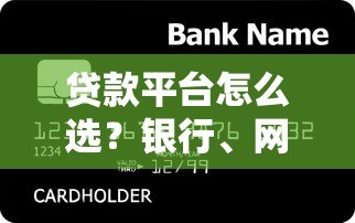 贷款平台怎么选?银行、网贷、小贷全解析及避坑指南 贷款平台怎么选?银行、网贷、小贷全解析及避坑指南