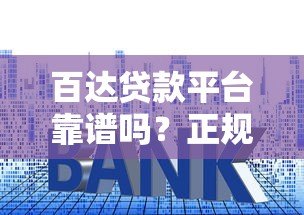 百达贷款平台靠谱吗？正规资质、利率透明、申请全攻略解析