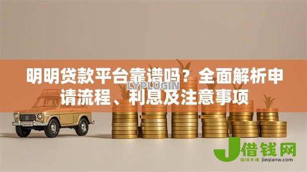 明明贷款平台靠谱吗？全面解析申请流程、利息及注意事项