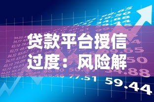 贷款平台授信过度:风险解析与用户应对指南 贷款平台授信过度:风险解析与用户应对指南