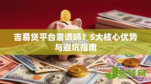 吉易贷平台靠谱吗？5大核心优势与避坑指南