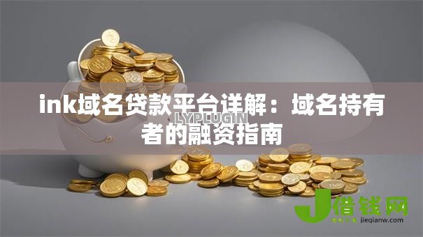 ink域名贷款平台详解：域名持有者的融资指南