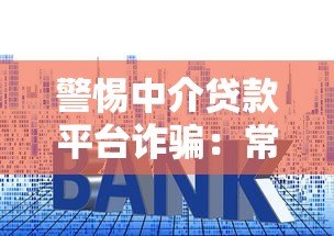 警惕中介贷款平台诈骗:常见套路与防范指南 警惕中介贷款平台诈骗:常见套路与防范指南