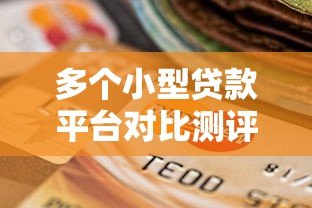 多个小型贷款平台对比测评:如何选择最适合的渠道 多个小型贷款平台对比测评:如何选择最适合的渠道