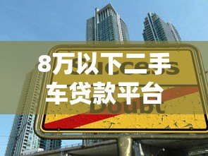 8万以下二手车贷款平台推荐:低首付方案大揭秘 8万以下二手车贷款平台推荐:低首付方案大揭秘