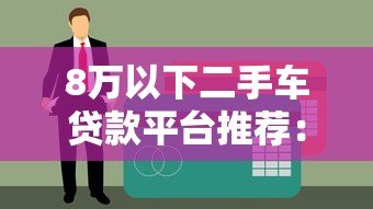 8万以下二手车贷款平台推荐:低首付方案大揭秘 8万以下二手车贷款平台推荐:低首付方案大揭秘