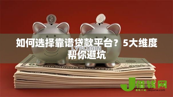 如何选择靠谱贷款平台?5大维度帮你避坑 如何选择靠谱贷款平台?5大维度帮你避坑