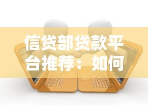 信贷部贷款平台推荐:如何避开套路找到正规借款渠道? 信贷部贷款平台推荐:如何避开套路找到正规借款渠道?