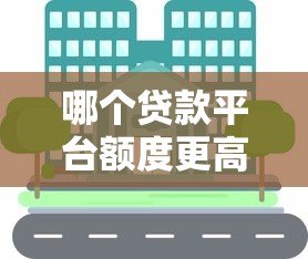 哪个贷款平台额度更高？这5个平台更容易满足资金需求
