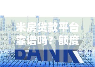 米房贷款平台靠谱吗?额度、利率、申请流程全解析 米房贷款平台靠谱吗?额度、利率、申请流程全解析