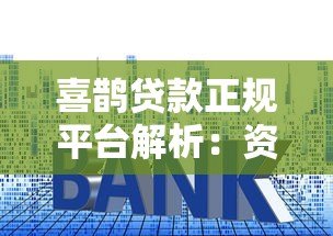 喜鹊贷款正规平台解析：资质、利息、申请流程全攻略