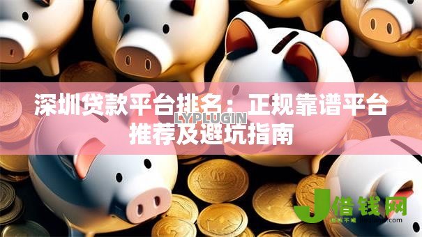 深圳贷款平台排名:正规靠谱平台推荐及避坑指南 深圳贷款平台排名:正规靠谱平台推荐及避坑指南