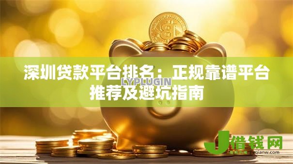 深圳贷款平台排名:正规靠谱平台推荐及避坑指南 深圳贷款平台排名:正规靠谱平台推荐及避坑指南