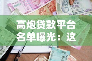 高炮贷款平台名单曝光:这些高风险借贷渠道需警惕 高炮贷款平台名单曝光:这些高风险借贷渠道需警惕