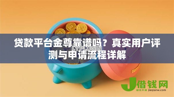 贷款平台金尊靠谱吗？真实用户评测与申请流程详解
