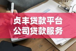 贞丰贷款平台公司贷款服务解析：正规、低息、快速到账