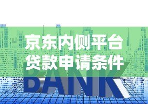 京东内侧平台贷款申请条件、流程、利率全解析