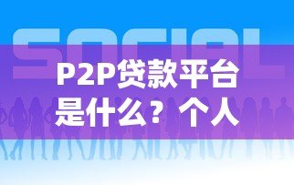P2P贷款平台是什么?个人借贷新模式的全面解析 P2P贷款平台是什么?个人借贷新模式的全面解析