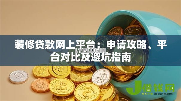 装修贷款网上平台：申请攻略、平台对比及避坑指南