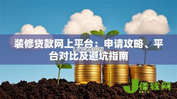 装修贷款网上平台：申请攻略、平台对比及避坑指南