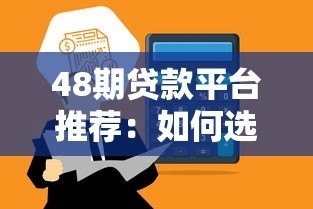 48期贷款平台推荐：如何选择最适合的分期贷？