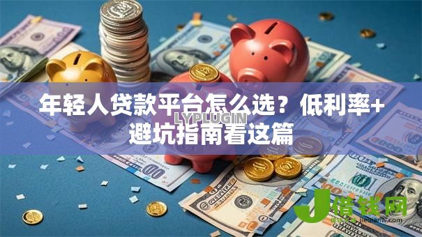 年轻人贷款平台怎么选？低利率+避坑指南看这篇