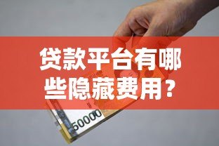 贷款平台有哪些隐藏费用？全面解析常见收费项目