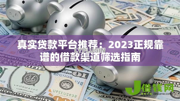 真实贷款平台推荐：2023正规靠谱的借款渠道筛选指南