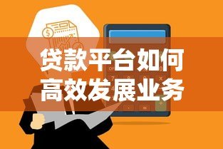 贷款平台如何高效发展业务？详解获客、风控与合规策略