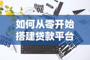 如何从零开始搭建贷款平台:10个关键步骤详解 如何从零开始搭建贷款平台:10个关键步骤详解