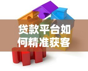 贷款平台如何精准获客?五大策略提升转化率 贷款平台如何精准获客?五大策略提升转化率