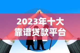 2023年十大靠谱贷款平台推荐：正规低息额度高