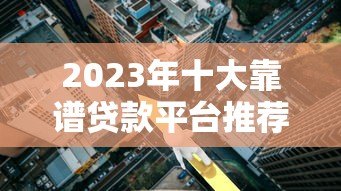 2023年十大靠谱贷款平台推荐：正规低息额度高