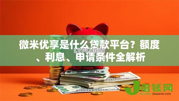 微米优享是什么贷款平台？额度、利息、申请条件全解析