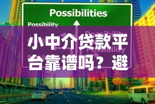 小中介贷款平台靠谱吗？避坑指南与选择技巧全解析