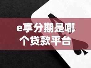 e享分期是哪个贷款平台？正规持牌机构背景解析