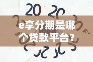 e享分期是哪个贷款平台？正规持牌机构背景解析