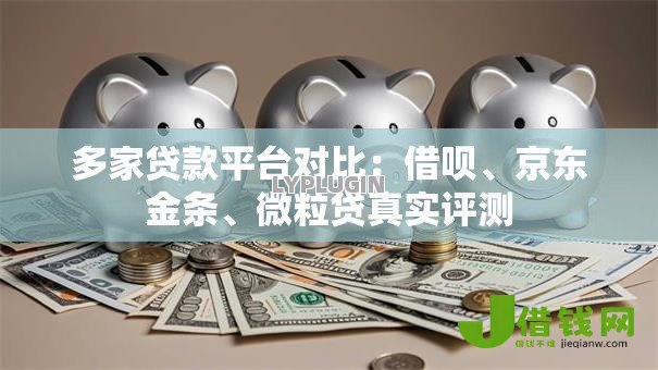 多家贷款平台对比:借呗、京东金条、微粒贷真实评测 多家贷款平台对比:借呗、京东金条、微粒贷真实评测