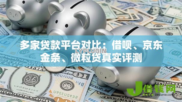 多家贷款平台对比:借呗、京东金条、微粒贷真实评测 多家贷款平台对比:借呗、京东金条、微粒贷真实评测