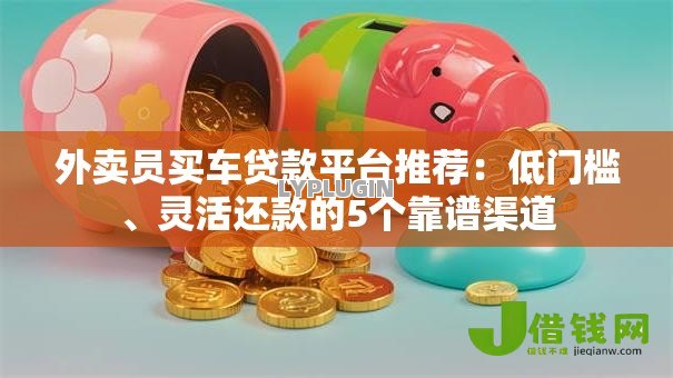 外卖员买车贷款平台推荐：低门槛、灵活还款的5个靠谱渠道