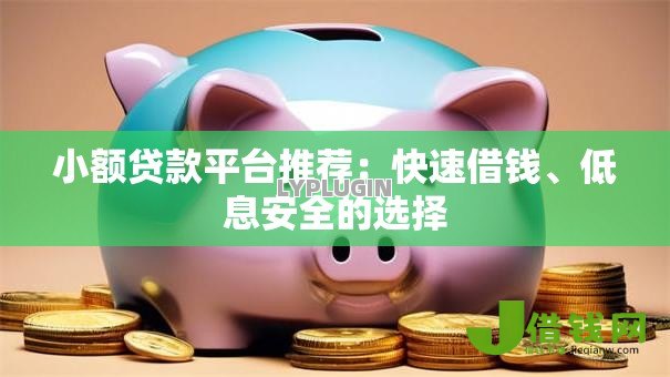 小额贷款平台推荐:快速借钱、低息安全的选择 小额贷款平台推荐:快速借钱、低息安全的选择