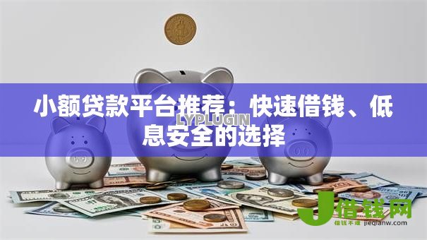 小额贷款平台推荐:快速借钱、低息安全的选择 小额贷款平台推荐:快速借钱、低息安全的选择