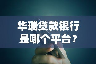 华瑞贷款银行是哪个平台?全面解析其背景与产品服务 华瑞贷款银行是哪个平台?全面解析其背景与产品服务