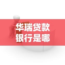 华瑞贷款银行是哪个平台?全面解析其背景与产品服务 华瑞贷款银行是哪个平台?全面解析其背景与产品服务