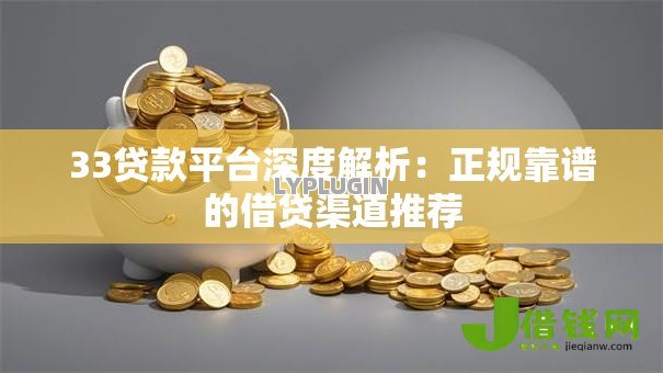 33贷款平台深度解析：正规靠谱的借贷渠道推荐