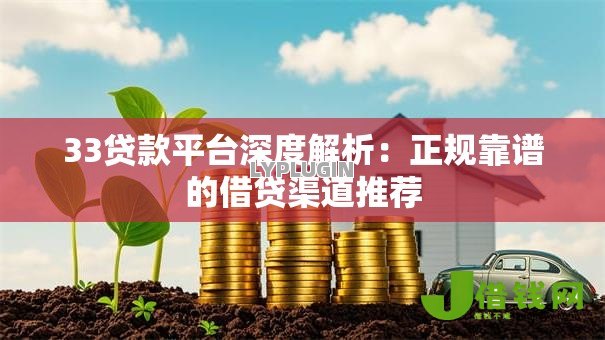 33贷款平台深度解析：正规靠谱的借贷渠道推荐
