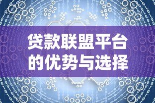 贷款联盟平台的优势与选择技巧：一站式解决资金需求