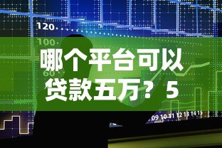 哪个平台可以贷款五万？5大正规渠道详细对比
